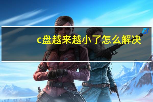 c盘越来越小了怎么解决（c盘越来越小）