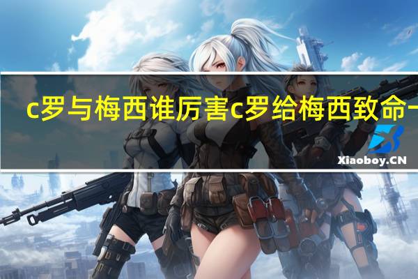 c罗与梅西谁厉害 c罗给梅西致命一击