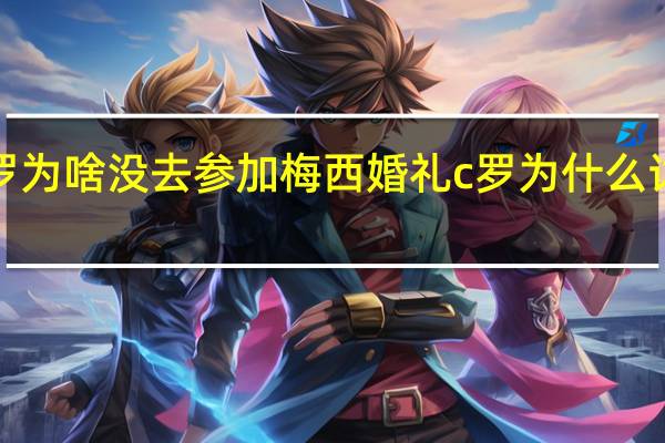 c罗为啥没去参加梅西婚礼 c罗为什么讨厌梅西