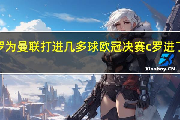 c罗为曼联打进几多球 欧冠决赛c罗进了几个球