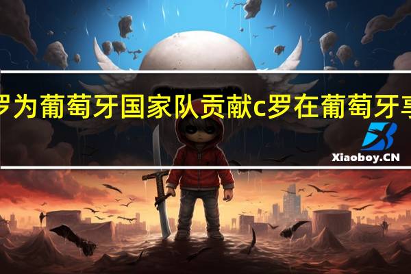 c罗为葡萄牙国家队贡献 c罗在葡萄牙享受待遇