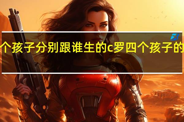 c罗几个孩子分别跟谁生的 c罗四个孩子的生母都是谁