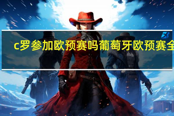 c罗参加欧预赛吗 葡萄牙欧预赛全胜