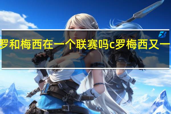 c罗和梅西在一个联赛吗 c罗梅西又一隔空pk