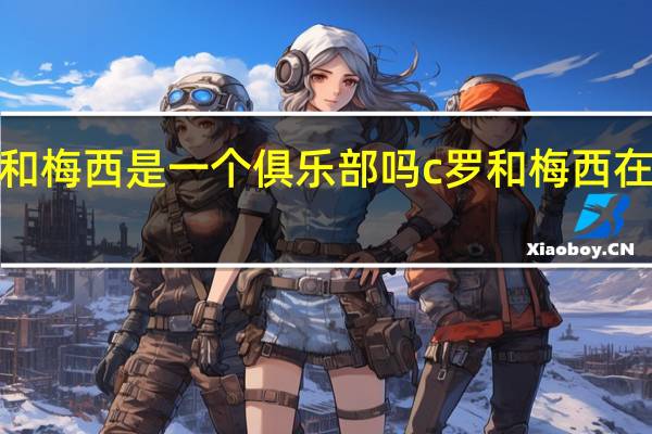 c罗和梅西是一个俱乐部吗 c罗和梅西在哪个球队