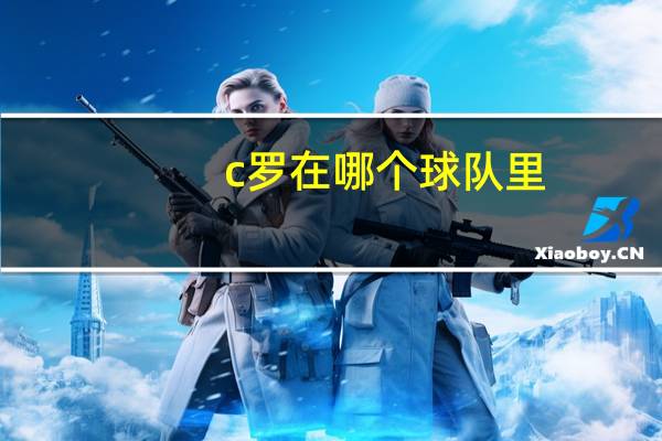 c罗在哪个球队里(C罗在哪个球队的)