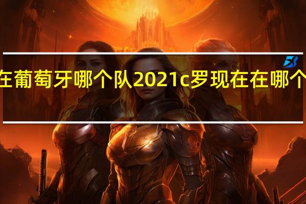 c罗在葡萄牙哪个队2021 c罗现在在哪个球队2021