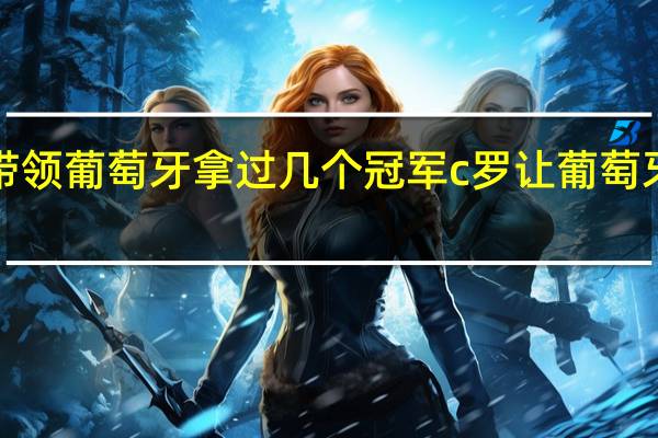 c罗带领葡萄牙拿过几个冠军 c罗让葡萄牙冠绝欧洲