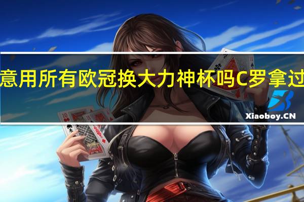 c罗愿意用所有欧冠换大力神杯吗 C罗拿过大力神杯吗
