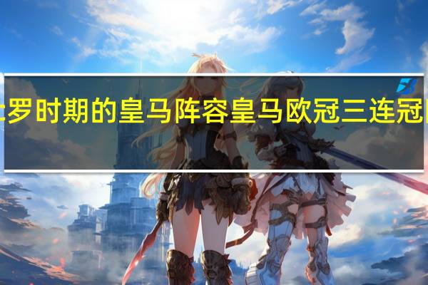 c罗时期的皇马阵容 皇马欧冠三连冠阵容图
