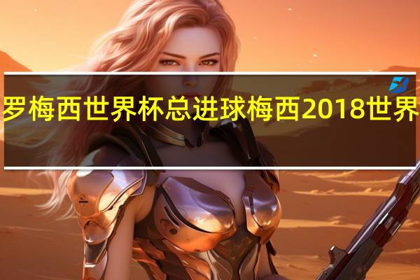 c罗梅西世界杯总进球 梅西2018世界杯进球