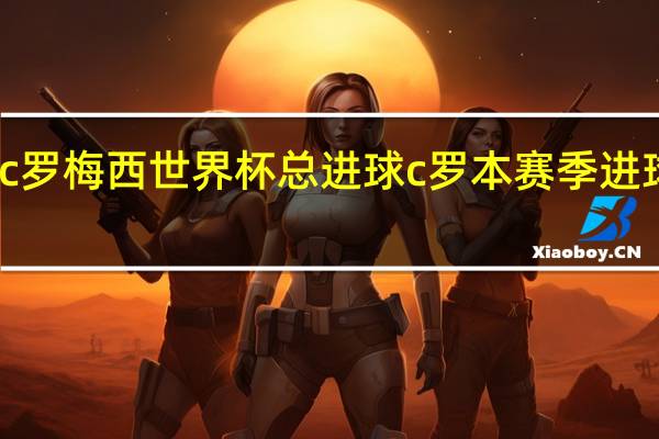 c罗梅西世界杯总进球 c罗本赛季进球数据