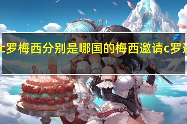 c罗梅西分别是哪国的 梅西邀请c罗进巴黎