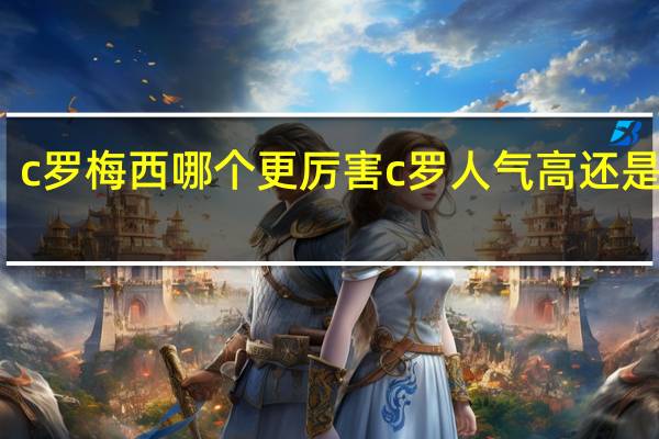 c罗梅西哪个更厉害 c罗人气高还是梅西