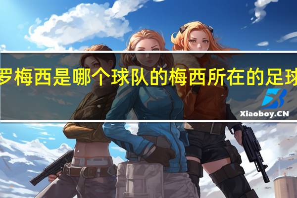 c罗梅西是哪个球队的 梅西所在的足球队名称