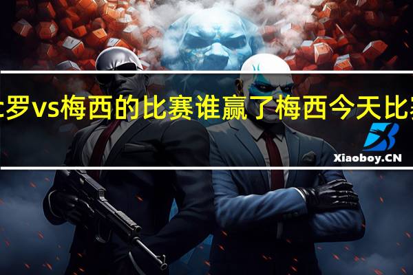 c罗vs梅西的比赛谁赢了 梅西今天比赛结果