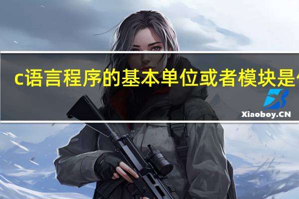 c语言程序的基本单位或者模块是什么（c语言程序的基本单位）