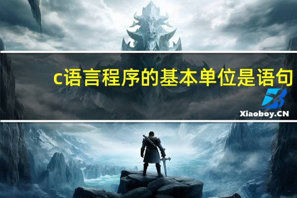 c语言程序的基本单位是语句（c语言程序的基本单位）