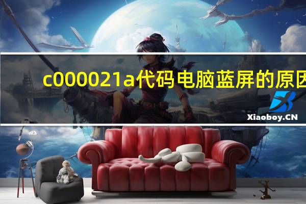 c000021a代码电脑蓝屏的原因（c000021a）