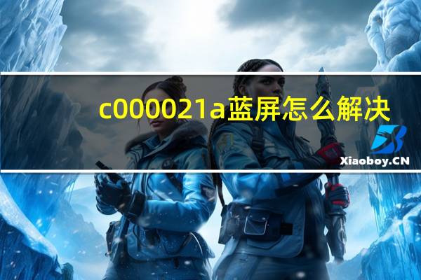 c000021a蓝屏怎么解决（c000021a）