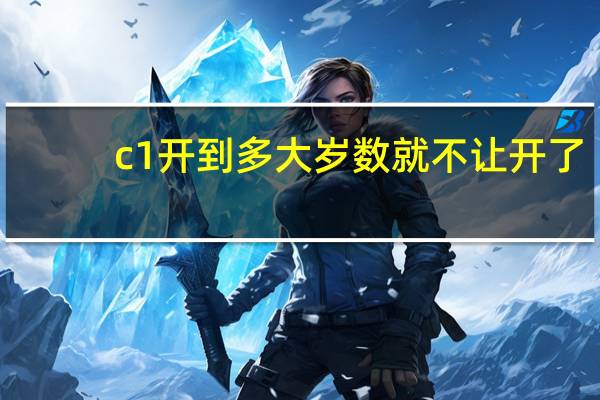 c1开到多大岁数就不让开了