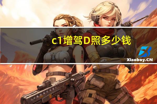 c1增驾D照多少钱（c1驾驶证增驾d的费用多少钱?）