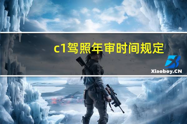 c1驾照年审时间规定（c1驾照年审）