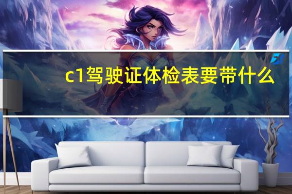 c1驾驶证体检表要带什么
