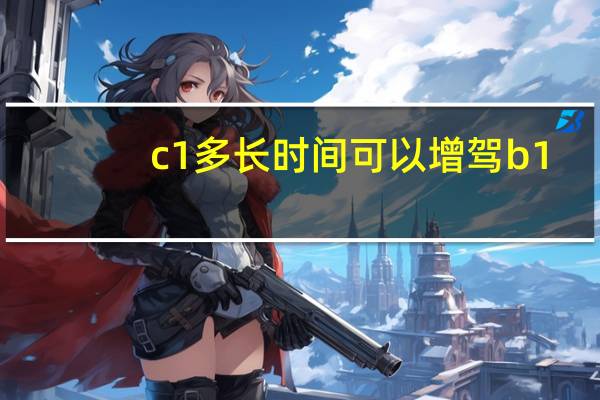 c1多长时间可以增驾b1