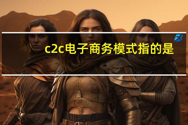c2c电子商务模式指的是（c2c电子商务模式）