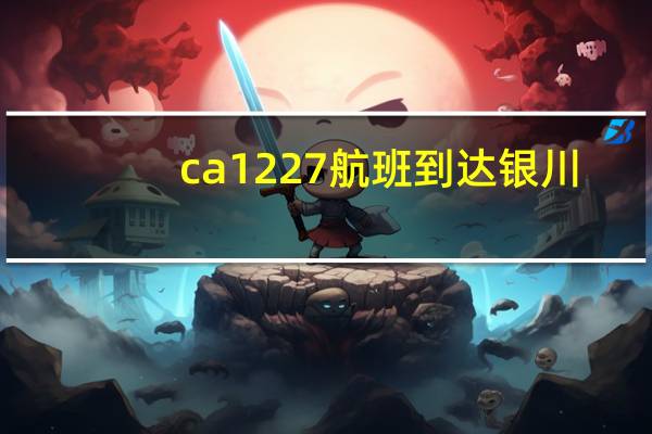 ca1227航班到达银川（ca122）