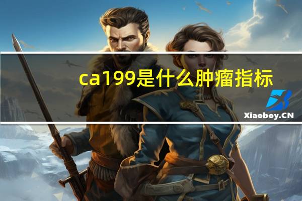 ca199是什么肿瘤指标（ca19 9）
