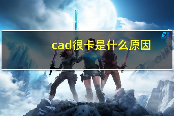 cad很卡是什么原因