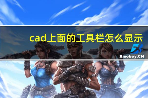 cad上面的工具栏怎么显示（cad上面的工具栏怎么调出来）