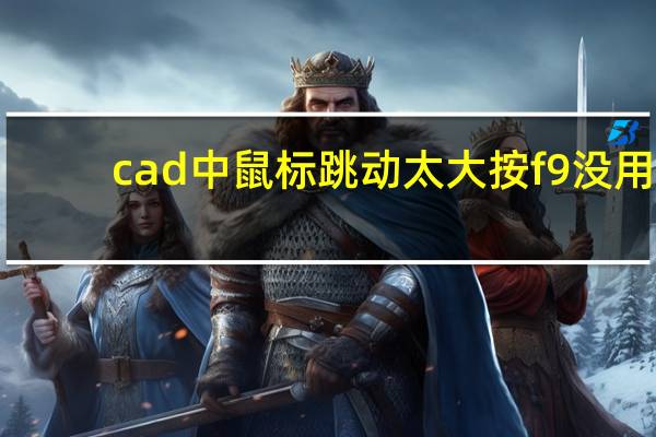 cad中鼠标跳动太大按f9没用（cad中鼠标跳动）