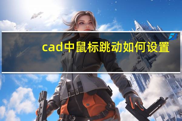 cad中鼠标跳动如何设置(cad中鼠标跳动)