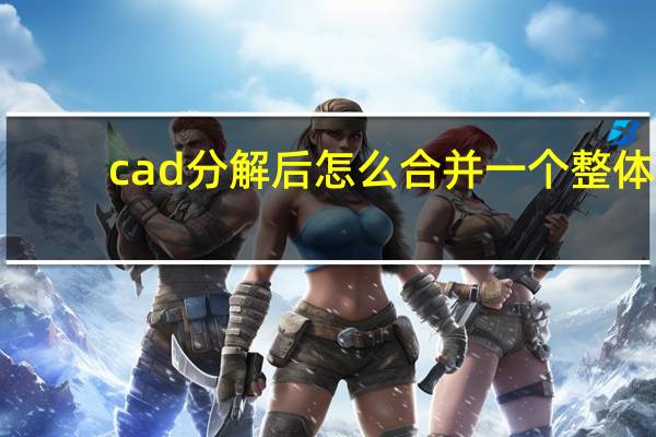 cad分解后怎么合并一个整体(cad快捷键大全表格)