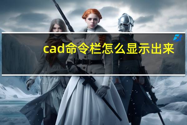 cad命令栏怎么显示出来（cad命令栏怎么显示出来）