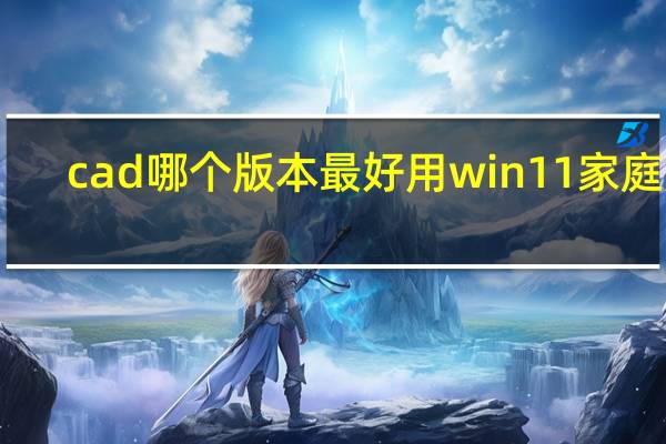 cad哪个版本最好用win11家庭版