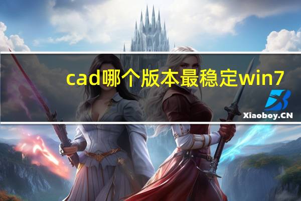 cad哪个版本最稳定win7（cad哪个版本最稳定）