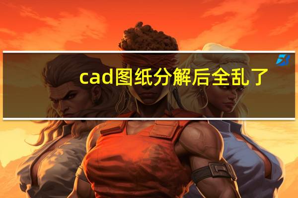 cad图纸分解后全乱了(cad图纸分解不了怎么办)