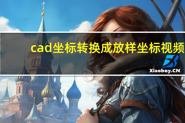 cad坐标转换成放样坐标视频（cad坐标转换成经纬度）