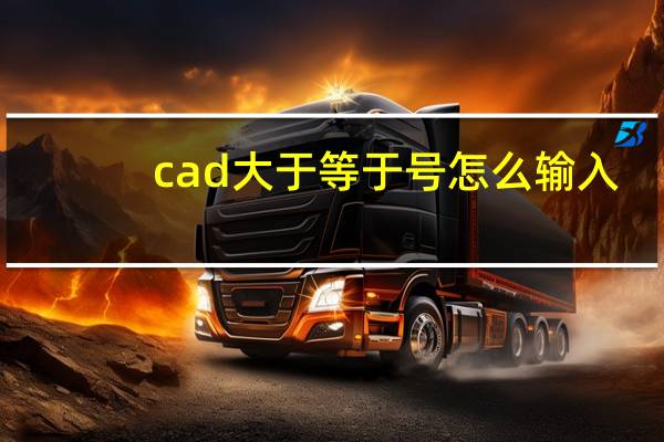 cad大于等于号怎么输入（大于等于号怎么输入）
