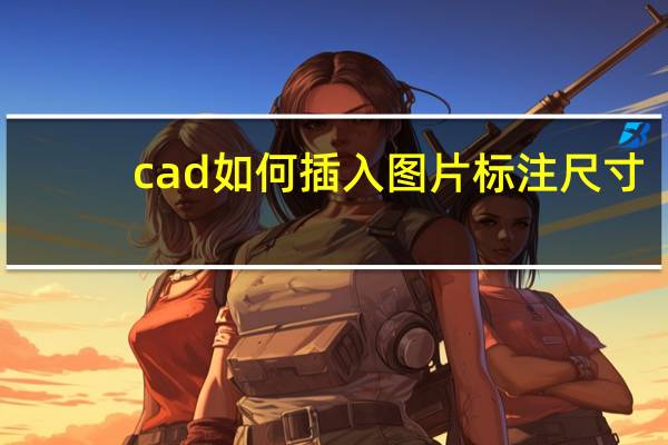 cad如何插入图片标注尺寸（cad如何插入图片）