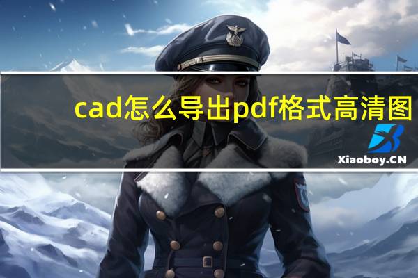 cad怎么导出pdf格式高清图（cad怎么导出pdf格式）