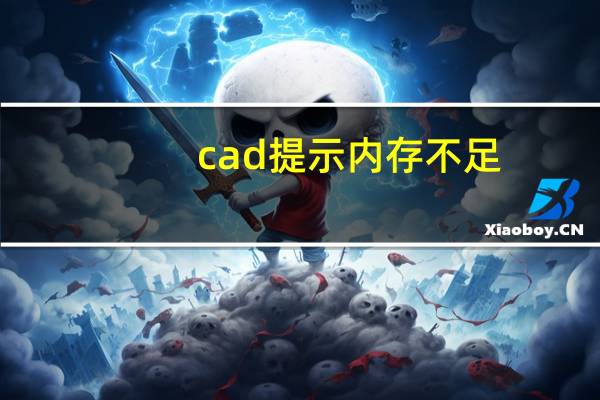 cad提示内存不足（cad显示内存不足怎么解决）