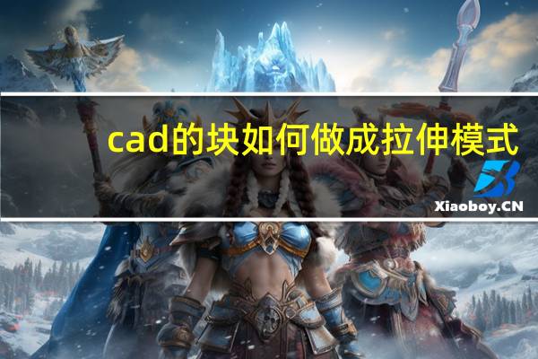 cad的块如何做成拉伸模式（cad怎么把块整体拉伸）