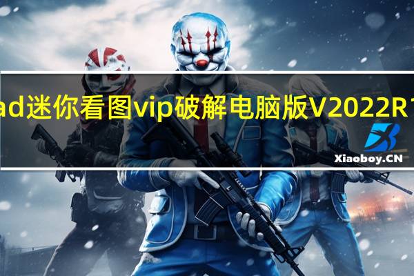 cad迷你看图vip破解电脑版 V2022R1 免费版（cad迷你看图vip破解电脑版 V2022R1 免费版功能简介）