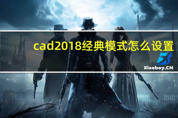 cad2018经典模式怎么设置（cad2018经典模式）