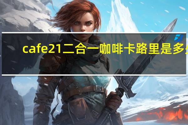 cafe21 二合一咖啡卡路里是多少